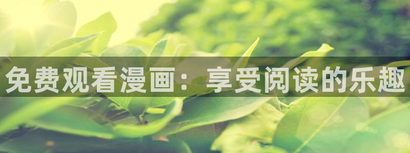 漫画免费韩漫在线看：免费观看漫画：享受阅读的乐趣