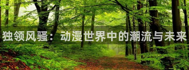 www韩漫：独领风骚：动漫世界中的潮流与未来