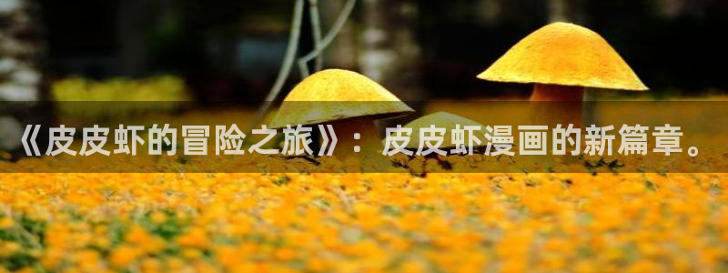 玩物韩漫在线观看：《皮皮虾的冒险之旅》：皮皮虾漫画的新篇章。