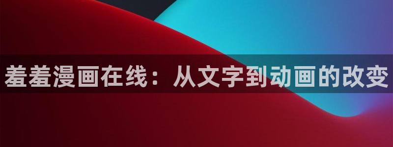 韩漫在线下拉式漫画：羞羞漫画在线：从文字到动画的改变