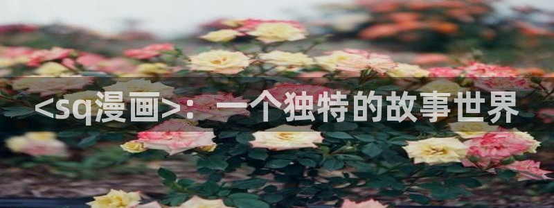 女神漫画韩漫网站：<sq漫画>：一个独特的故事世界