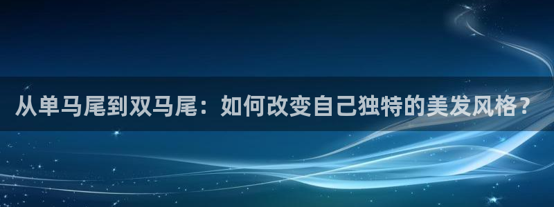 韩漫免费在线观看入口：从单马尾到双马尾：如何改变自己独特的美发风格？