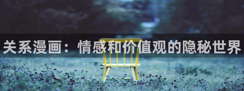 汗汗漫画韩漫首页：关系漫画：情感和价值观的隐秘世界