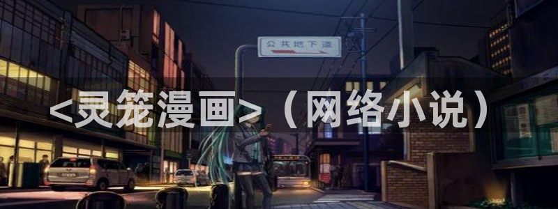 韩漫漫画免费阅读入口：<灵笼漫画>（网络小说）