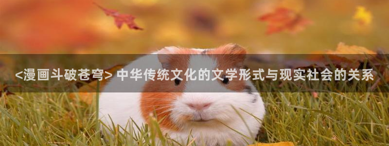 歪歪漫画韩漫免费登录 首页：<漫画斗破苍穹> 中华传统文化的文学形式与现实社会的关系