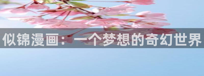 91漫画免费韩漫：似锦漫画：一个梦想的奇幻世界