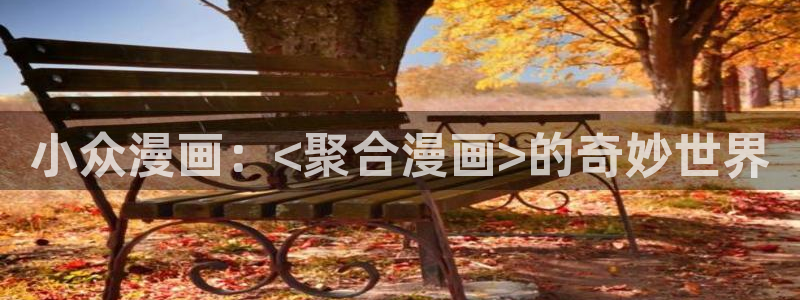 歪歪漫画网韩漫免费观看：小众漫画：<聚合漫画>的奇妙世界