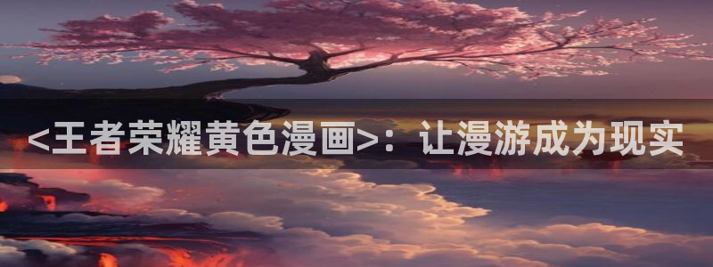 韩漫守护天使漫画全集：<王者荣耀黄色漫画>：让漫游成为现实